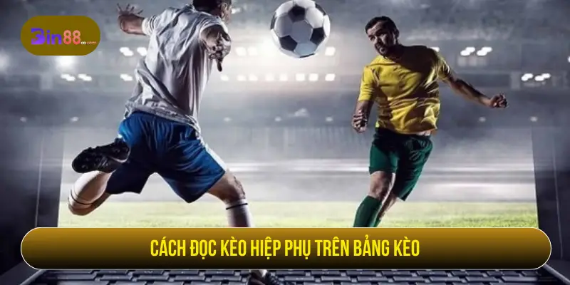 Kèo Hiệp Phụ - Cách Đọc Kèo, Loại Cược Và Lưu Ý - AZIVO