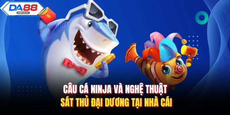 Câu Cá Ninja Và Nghệ Thuật Sát Thủ Đại Dương Tại Nhà Cái - AZIVO