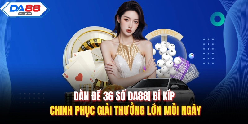 Dàn Đề 36 Số Da88| Bí Kíp Chinh Phục Giải Thưởng Lớn Mỗi Ngày - AZIVO